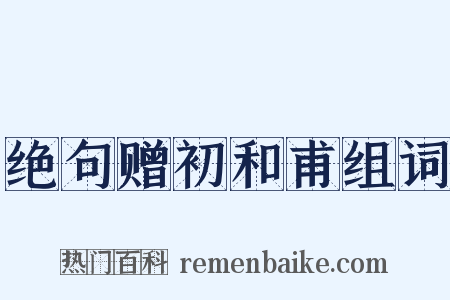 绝句赠初和甫组词是什么意思的图片